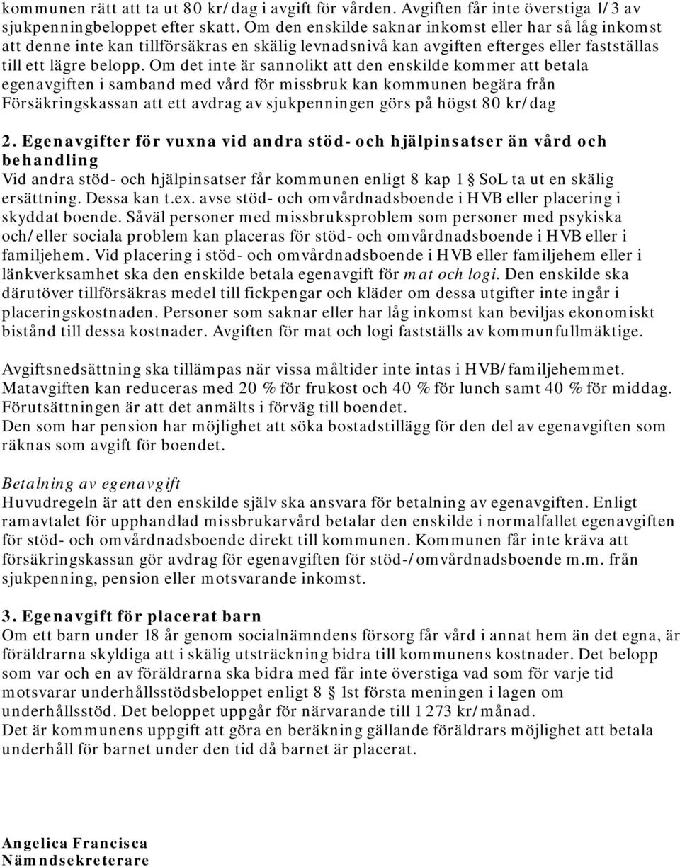 Om det inte är sannolikt att den enskilde kommer att betala egenavgiften i samband med vård för missbruk kan kommunen begära från Försäkringskassan att ett avdrag av sjukpenningen görs på högst 80