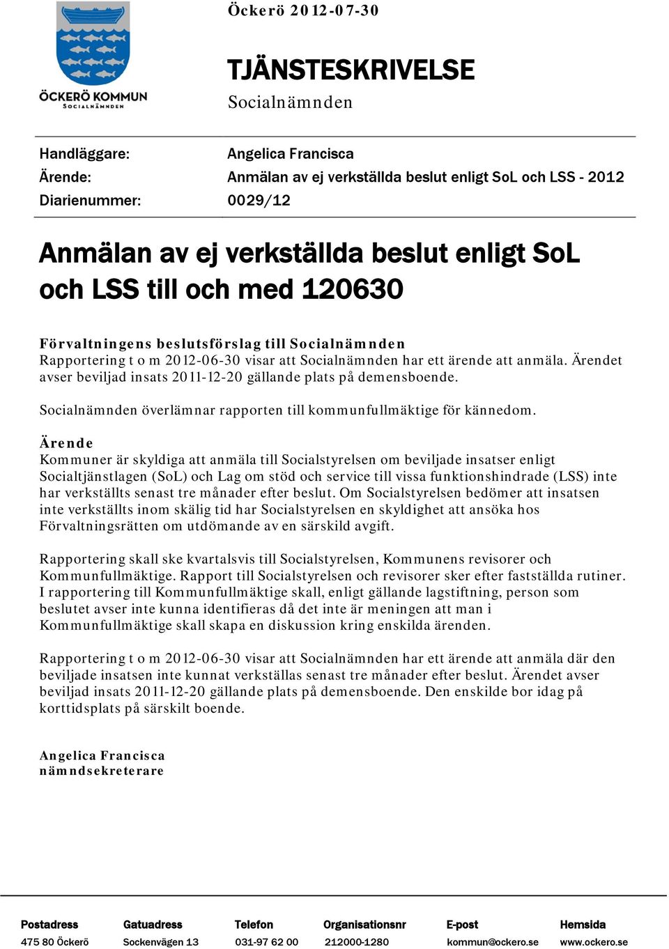 Ärendet avser beviljad insats 2011-12-20 gällande plats på demensboende. Socialnämnden överlämnar rapporten till kommunfullmäktige för kännedom.