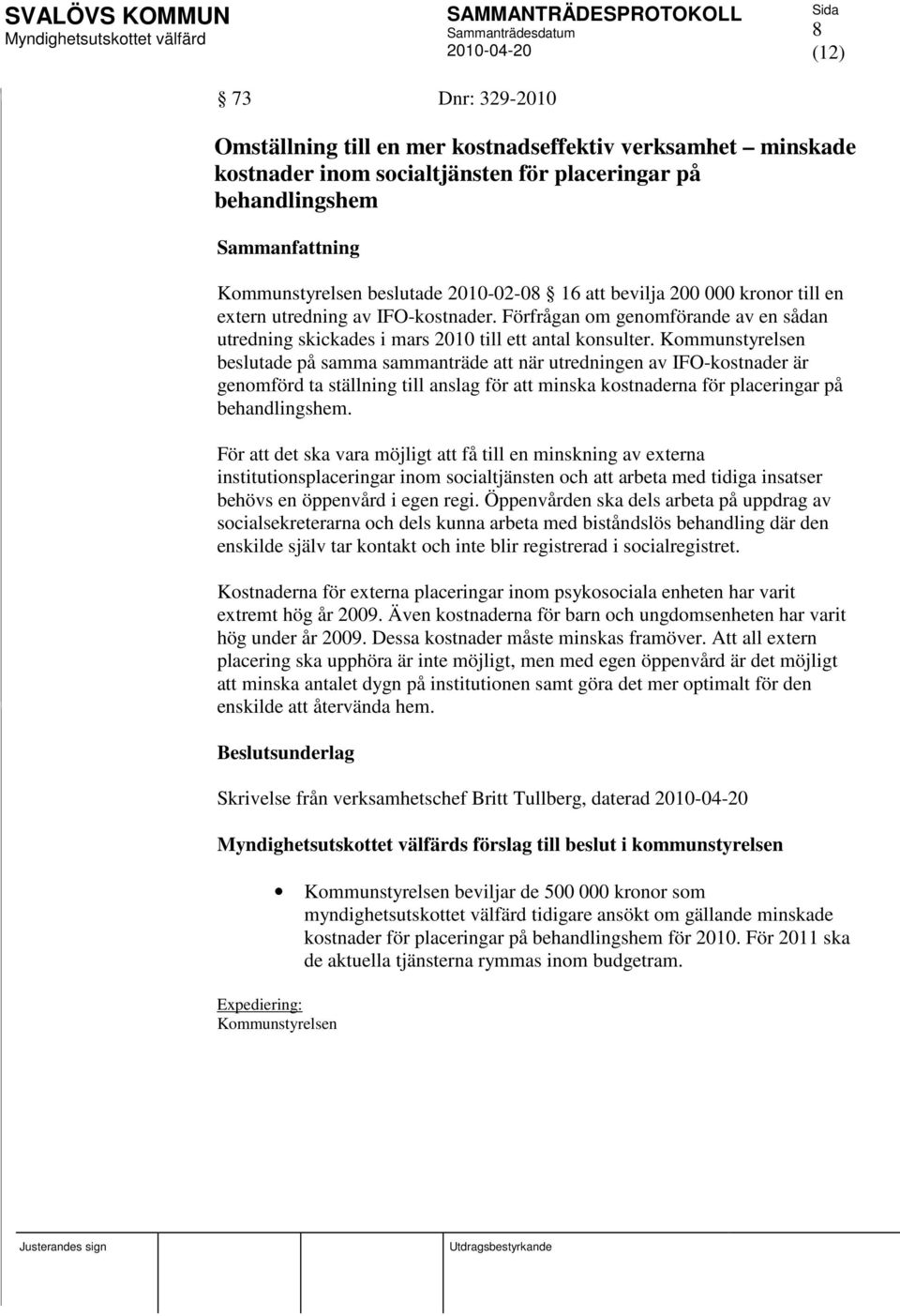 Kommunstyrelsen beslutade på samma sammanträde att när utredningen av IFO-kostnader är genomförd ta ställning till anslag för att minska kostnaderna för placeringar på behandlingshem.