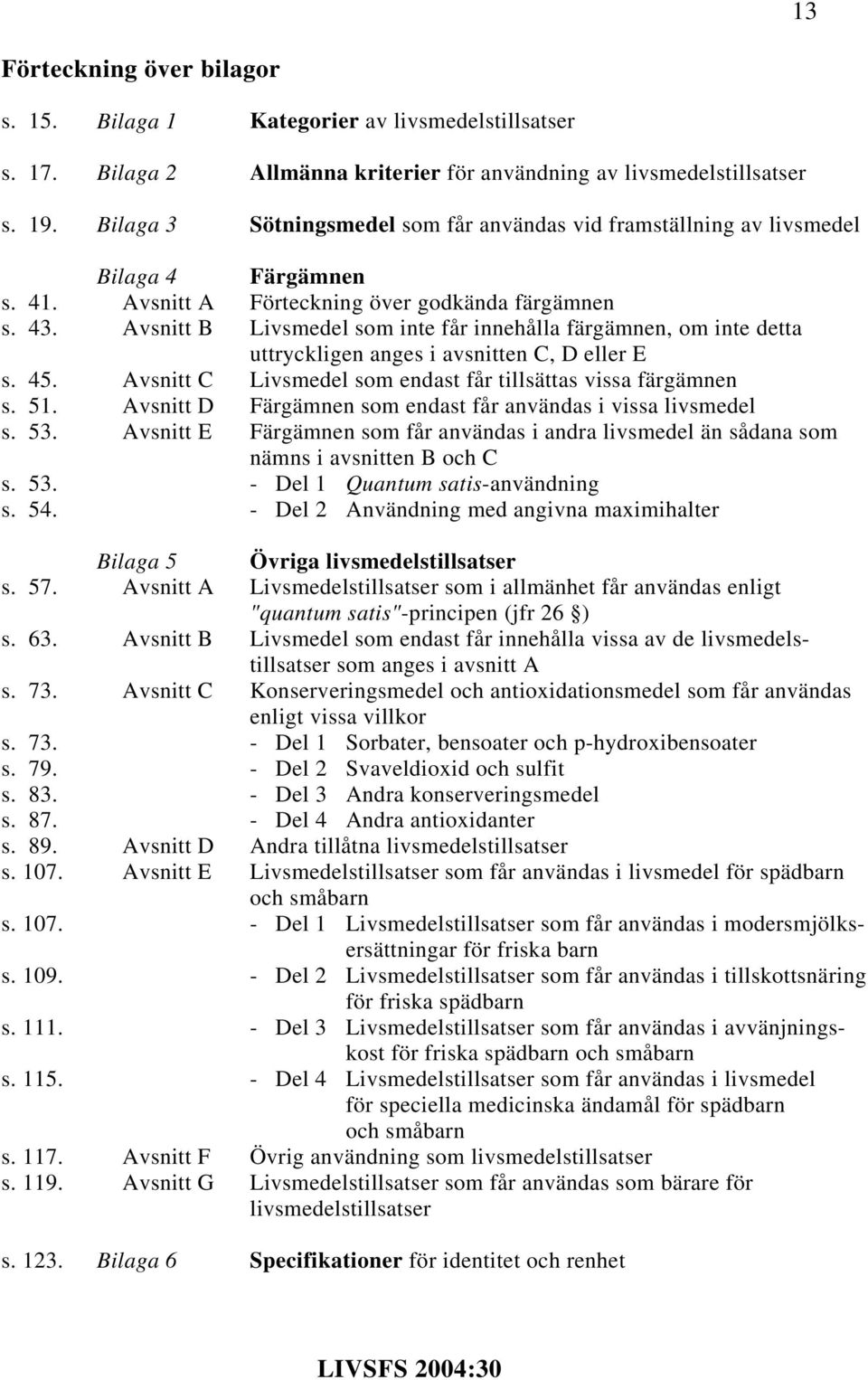 Avsnitt B Livsmedel som inte får innehålla färgämnen, om inte detta uttryckligen anges i avsnitten C, D eller E s. 45. Avsnitt C Livsmedel som endast får tillsättas vissa färgämnen s. 51.