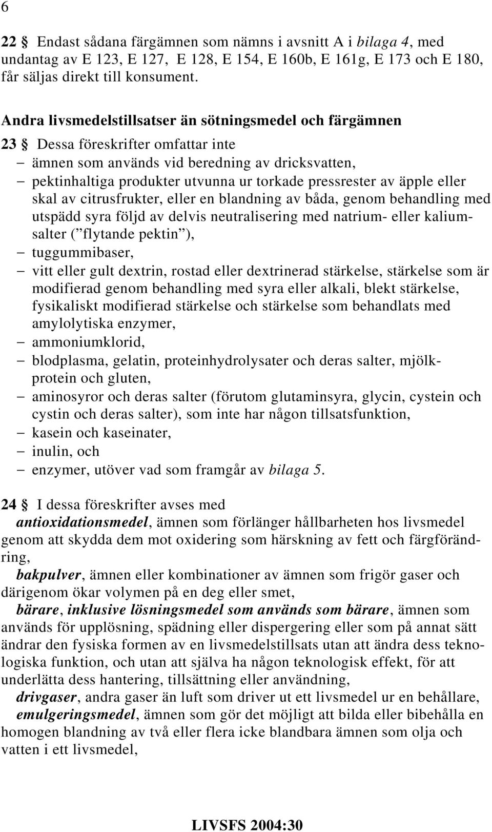 av äpple eller skal av citrusfrukter, eller en blandning av båda, genom behandling med utspädd syra följd av delvis neutralisering med natrium- eller kaliumsalter ( flytande pektin ), tuggummibaser,