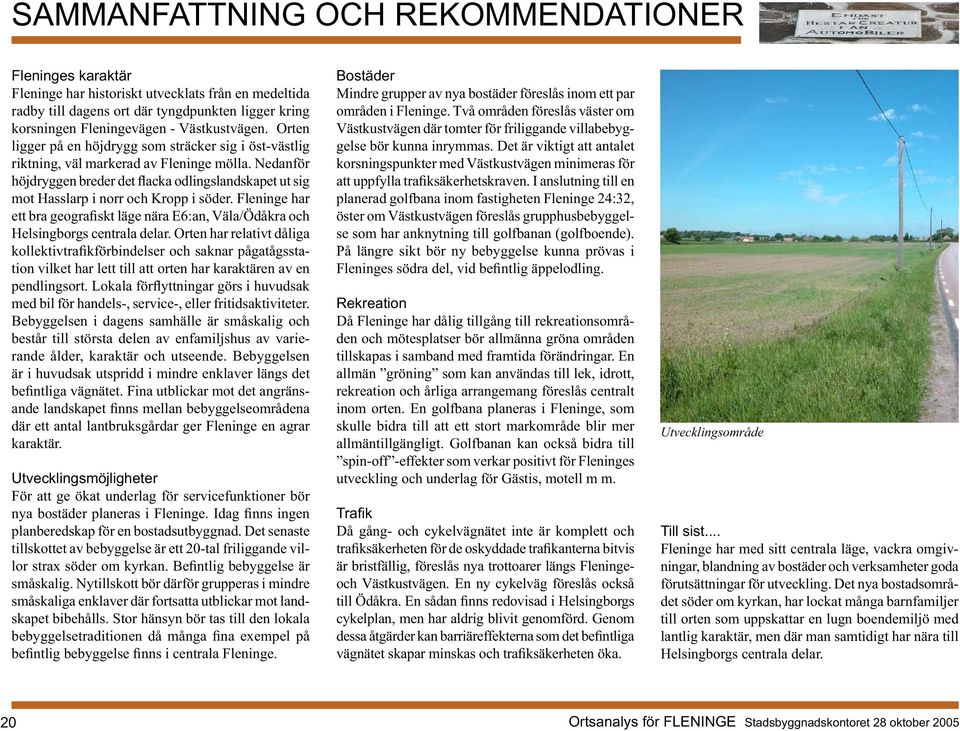 Nedanför höjdryggen breder det flacka odlingslandskapet ut sig mot Hasslarp i norr och Kropp i söder. Fleninge har ett bra geografiskt läge nära E6:an, Väla/Ödåkra och Helsingborgs centrala delar.