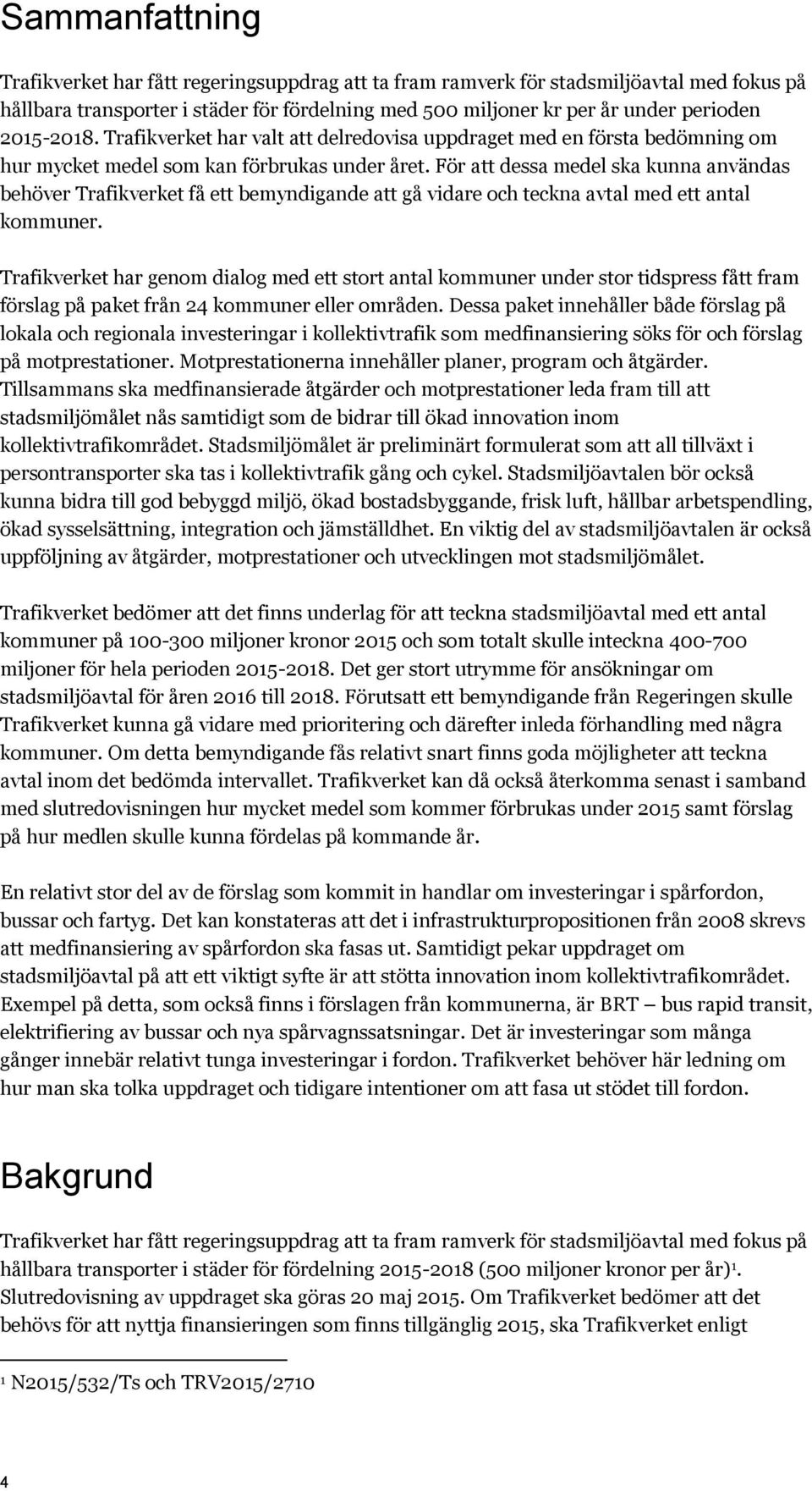 För att dessa medel ska kunna användas behöver Trafikverket få ett bemyndigande att gå vidare och teckna avtal med ett antal kommuner.