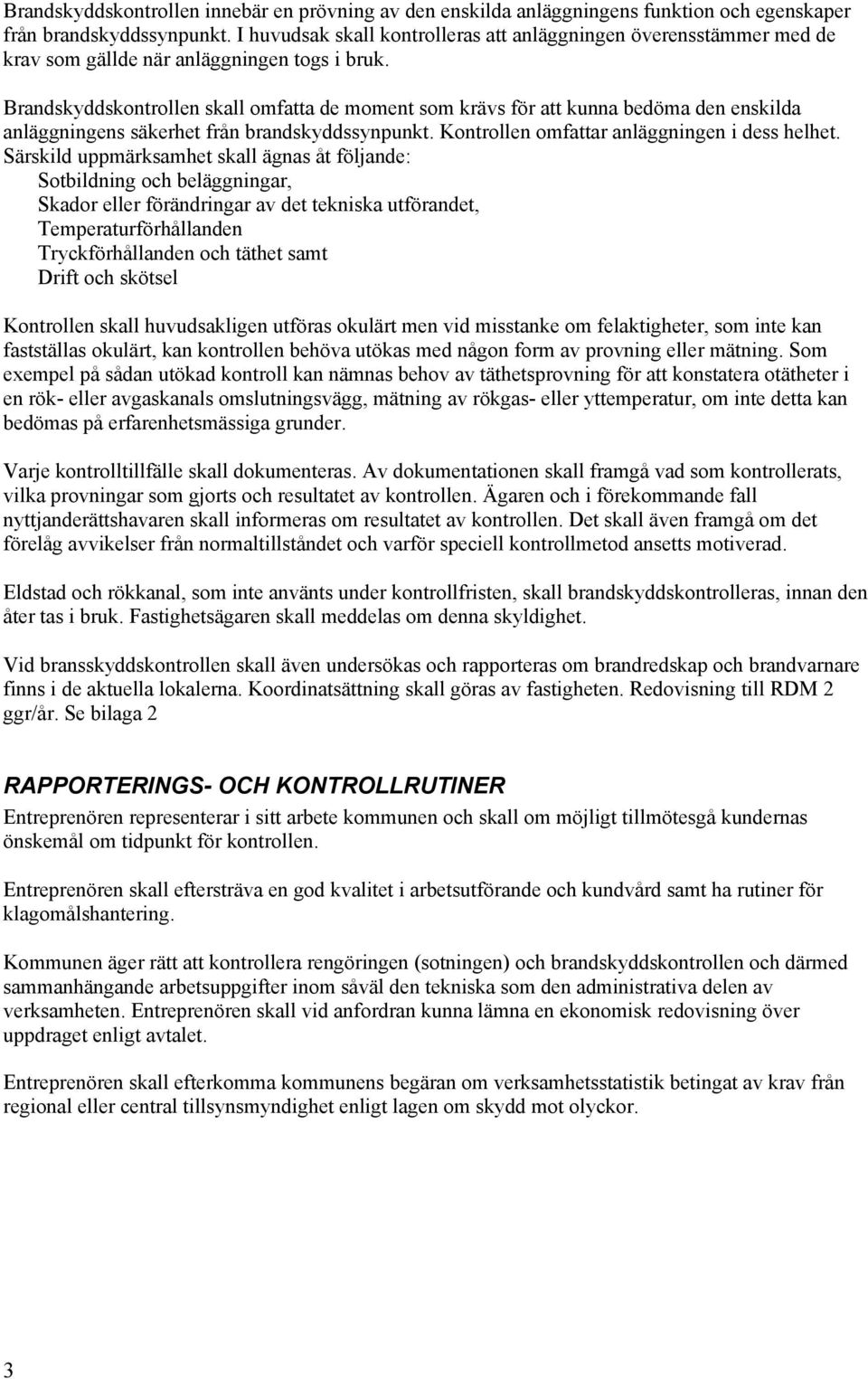 Brandskyddskontrollen skall omfatta de moment som krävs för att kunna bedöma den enskilda anläggningens säkerhet från brandskyddssynpunkt. Kontrollen omfattar anläggningen i dess helhet.