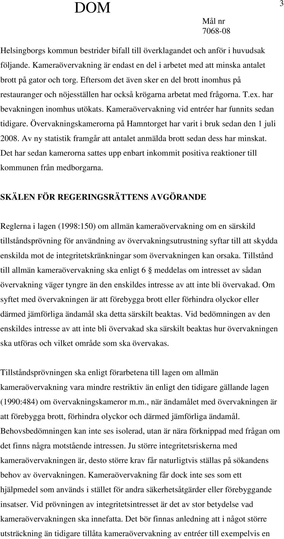 Kameraövervakning vid entréer har funnits sedan tidigare. Övervakningskamerorna på Hamntorget har varit i bruk sedan den 1 juli 2008.