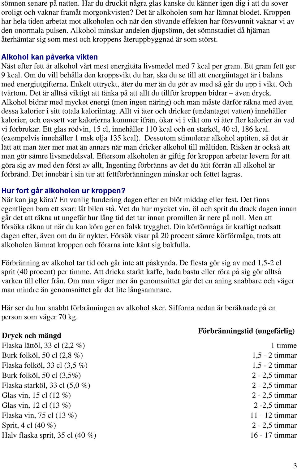 Alkohol minskar andelen djupsömn, det sömnstadiet då hjärnan återhämtar sig som mest och kroppens återuppbyggnad är som störst.