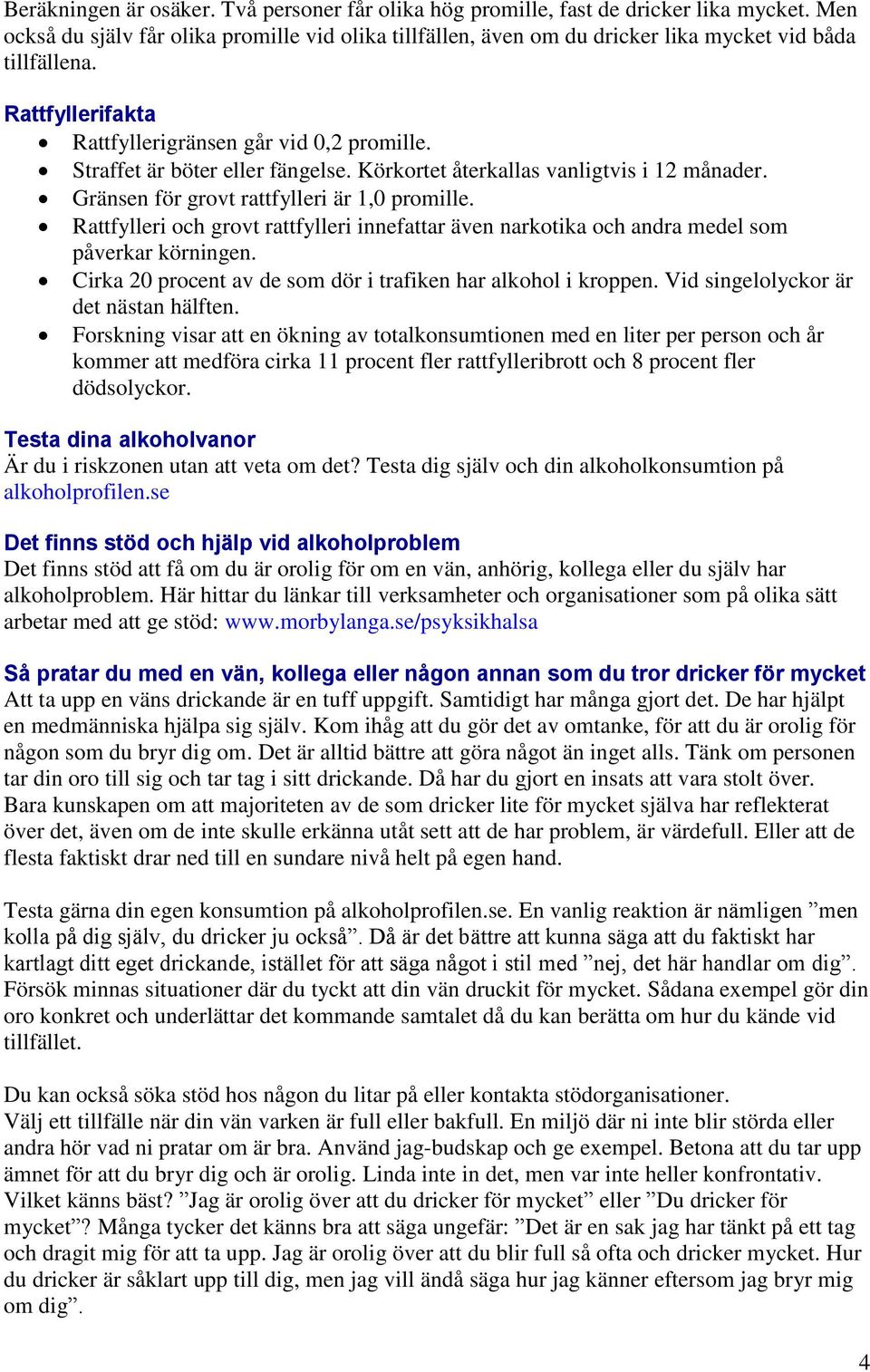 Straffet är böter eller fängelse. Körkortet återkallas vanligtvis i 12 månader. Gränsen för grovt rattfylleri är 1,0 promille.