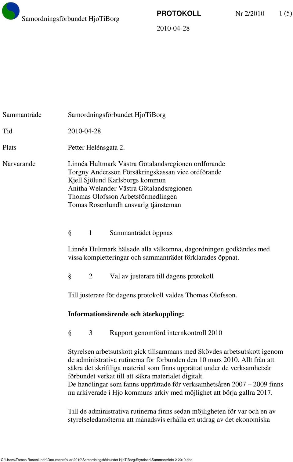 Olofsson Arbetsförmedlingen Tomas Rosenlundh ansvarig tjänsteman 1 Sammanträdet öppnas Linnéa Hultmark hälsade alla välkomna, dagordningen godkändes med vissa kompletteringar och sammanträdet