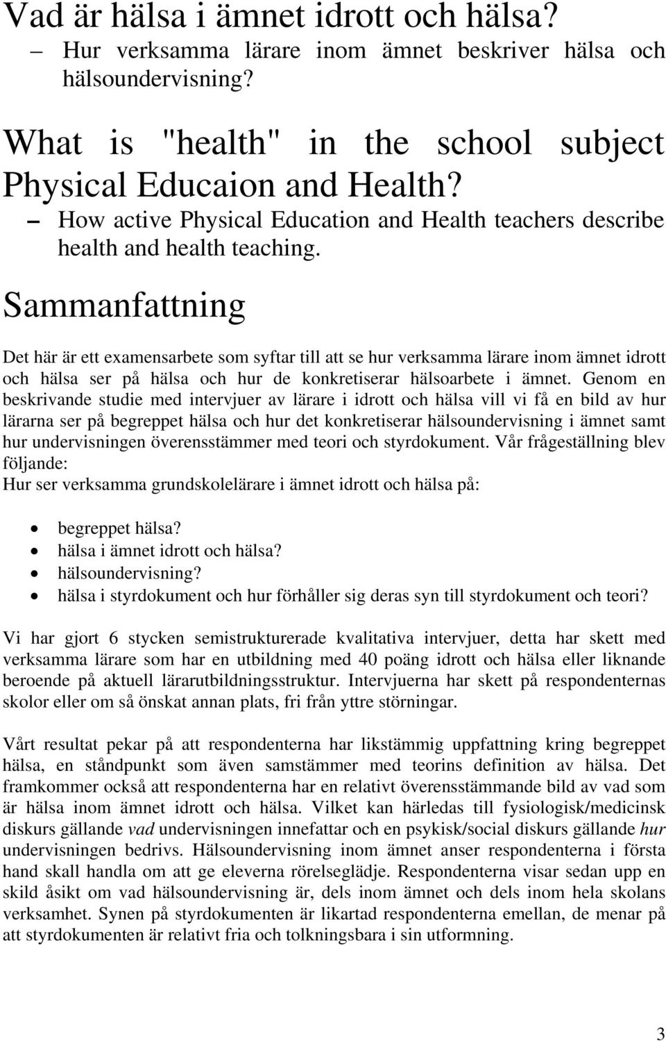 Sammanfattning Det här är ett examensarbete som syftar till att se hur verksamma lärare inom ämnet idrott och hälsa ser på hälsa och hur de konkretiserar hälsoarbete i ämnet.