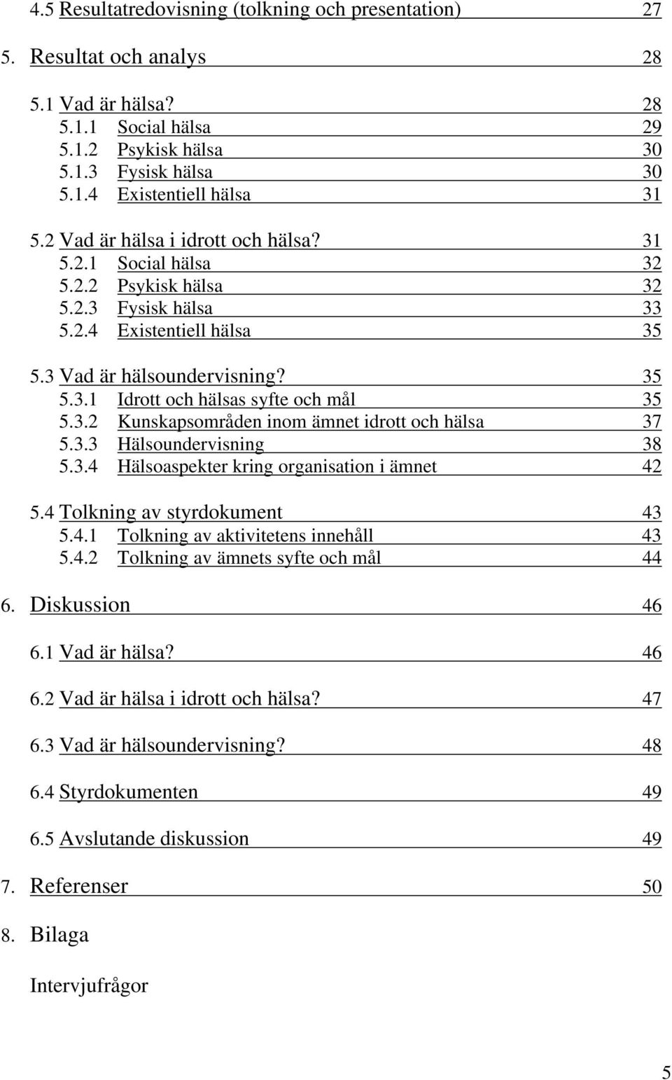 3.2 Kunskapsområden inom ämnet idrott och hälsa 37 5.3.3 Hälsoundervisning 38 5.3.4 Hälsoaspekter kring organisation i ämnet 42 5.4 Tolkning av styrdokument 43 5.4.1 Tolkning av aktivitetens innehåll 43 5.