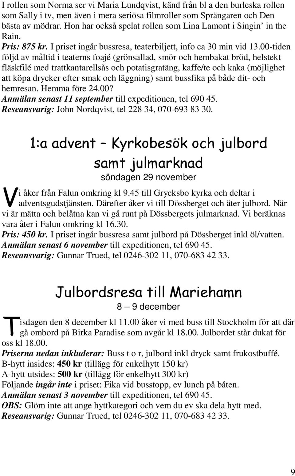 00-tiden följd av måltid i teaterns foajé (grönsallad, smör och hembakat bröd, helstekt fläskfilé med trattkantarellsås och potatisgratäng, kaffe/te och kaka (möjlighet att köpa drycker efter smak