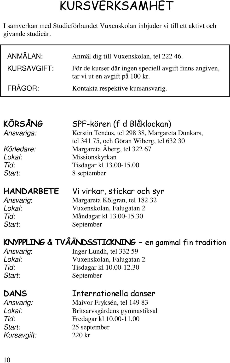 KÖRSÅNG SPF-kören (f d Blåklockan) Ansvariga: Kerstin Tenéus, tel 298 38, Margareta Dunkars, tel 341 75, och Göran Wiberg, tel 632 30 Körledare: Margareta Åberg, tel 322 67 Missionskyrkan Tisdagar kl