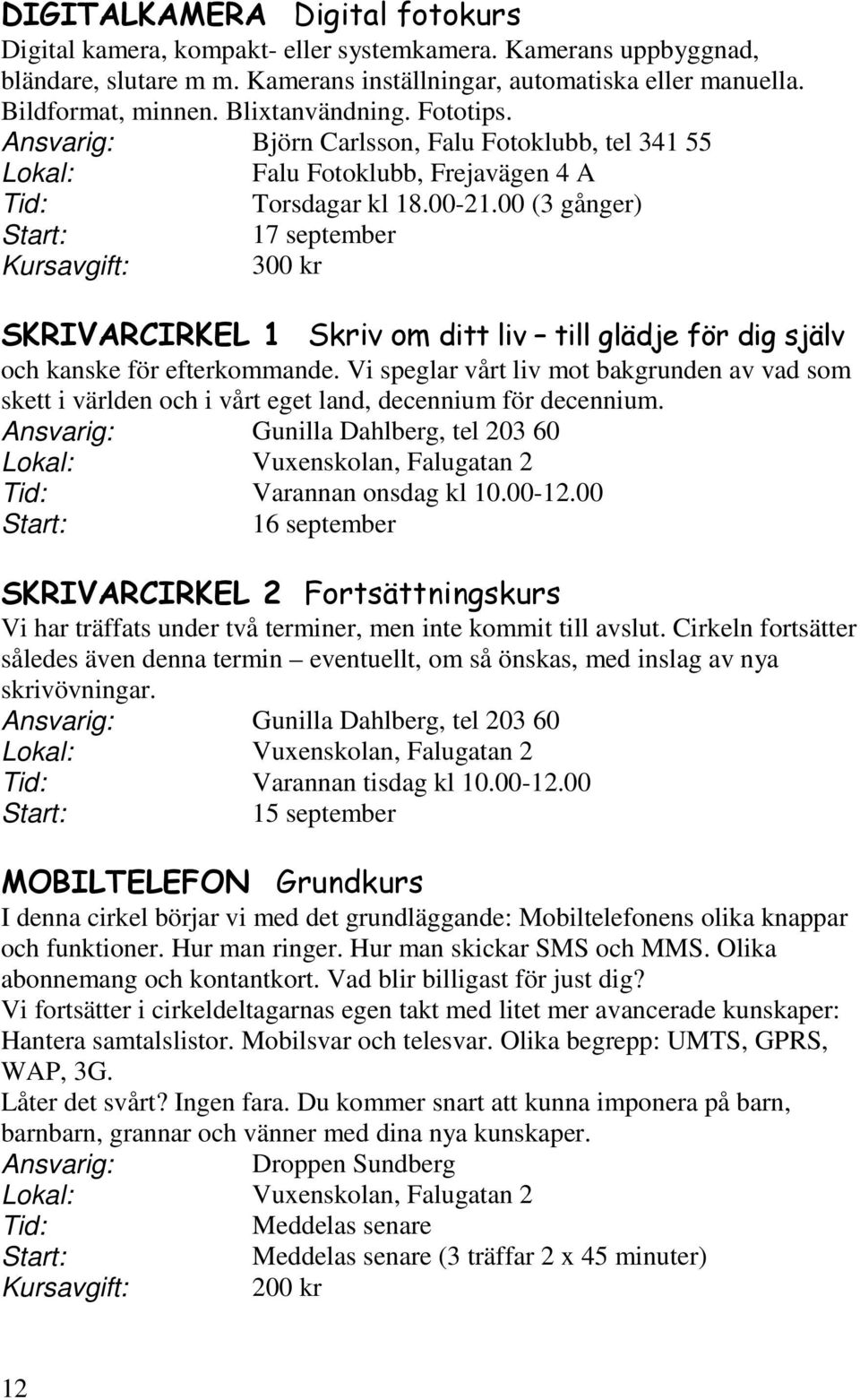 00 (3 gånger) 17 september Kursavgift: 300 kr SKRIVARCIRKEL 1 Skriv om ditt liv till glädje för dig själv och kanske för efterkommande.