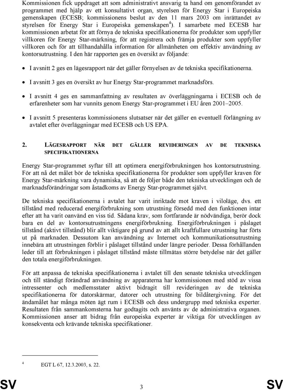 I samarbete med ECESB har kommissionen arbetat för att förnya de tekniska specifikationerna för produkter som uppfyller villkoren för Energy Star-märkning, för att registrera och främja produkter som