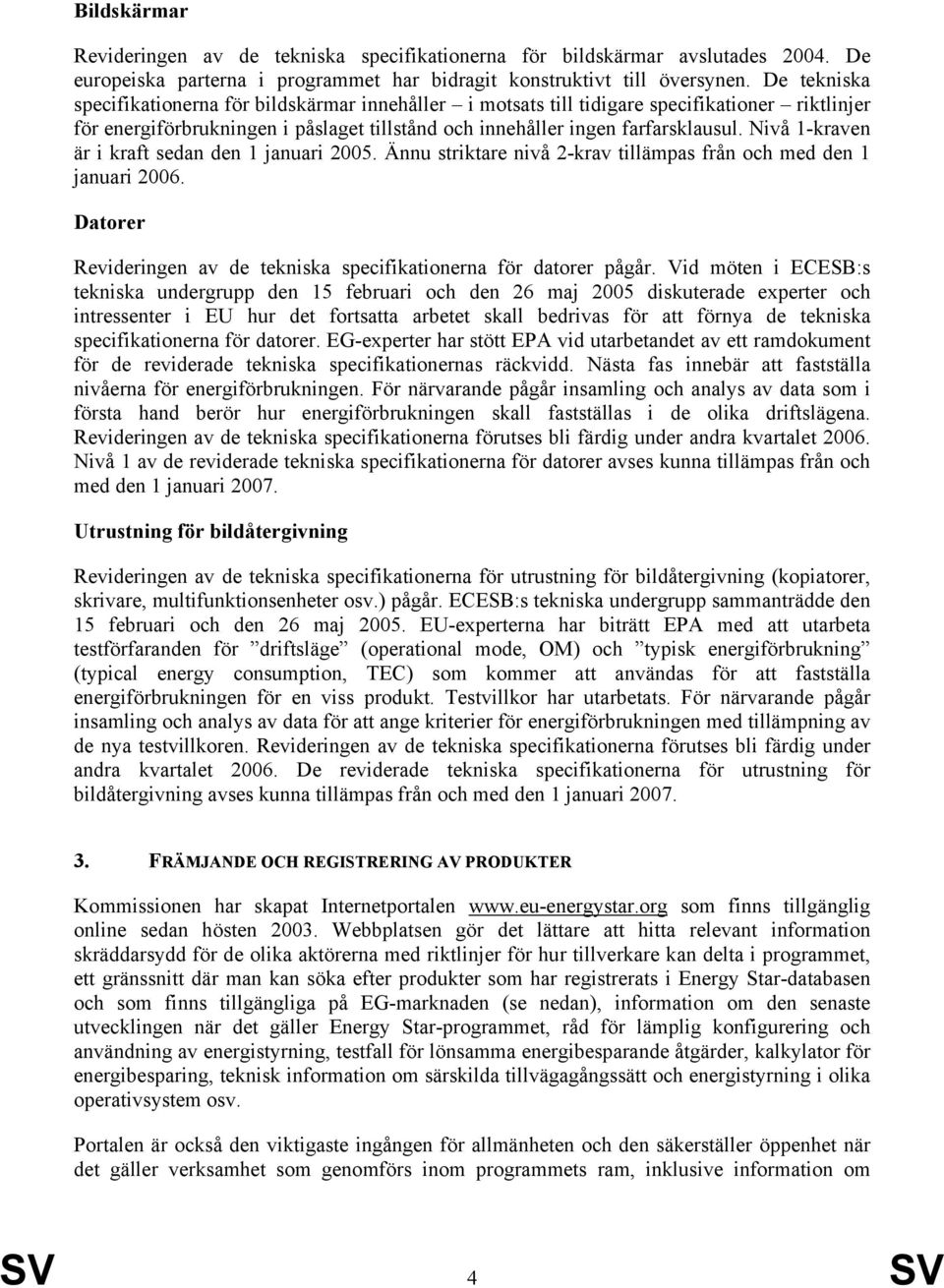 Nivå 1-kraven är i kraft sedan den 1 januari 2005. Ännu striktare nivå 2-krav tillämpas från och med den 1 januari 2006. Datorer Revideringen av de tekniska specifikationerna för datorer pågår.