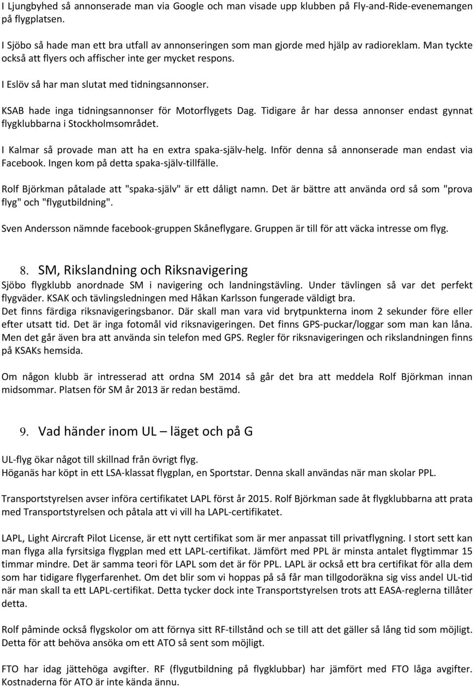 I Eslöv så har man slutat med tidningsannonser. KSAB hade inga tidningsannonser för Motorflygets Dag. Tidigare år har dessa annonser endast gynnat flygklubbarna i Stockholmsområdet.