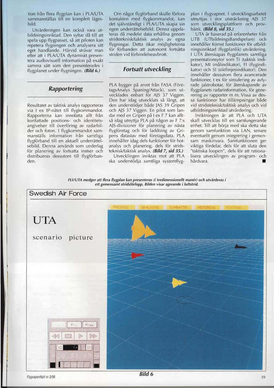 Härvid strävar man efter att i PLAlUTA dynamiskt presentera audiovisuell information på exakt samma sätt som den presenterades i flygplanet under flygningen. (Bild 6.