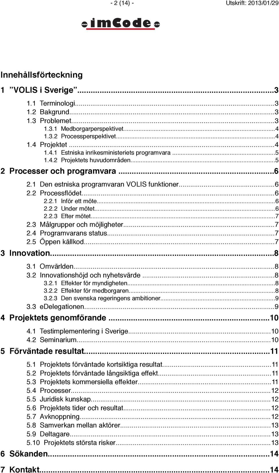 ..6 2.2.2 Under mötet...6 2.2.3 Efter mötet...7 2.3 Målgrupper och möjligheter...7 2.4 Programvarans status...7 2.5 Öppen källkod...7 3 Innovation...8 3.1 Omvärlden...8 3.2 Innovationshöjd och nyhetsvärde.