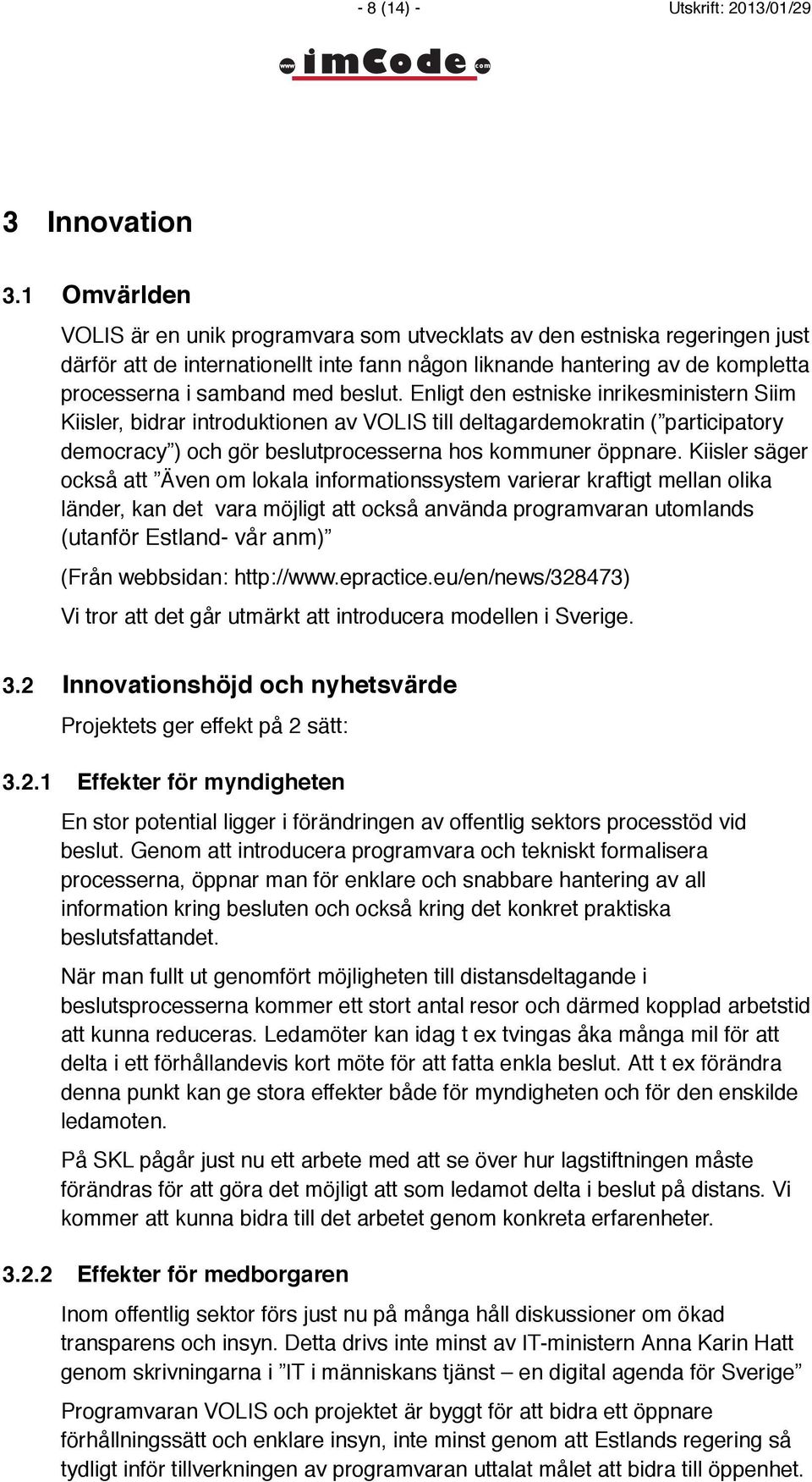 beslut. Enligt den estniske inrikesministern Siim Kiisler, bidrar introduktionen av VOLIS till deltagardemokratin ( participatory democracy ) och gör beslutprocesserna hos kommuner öppnare.