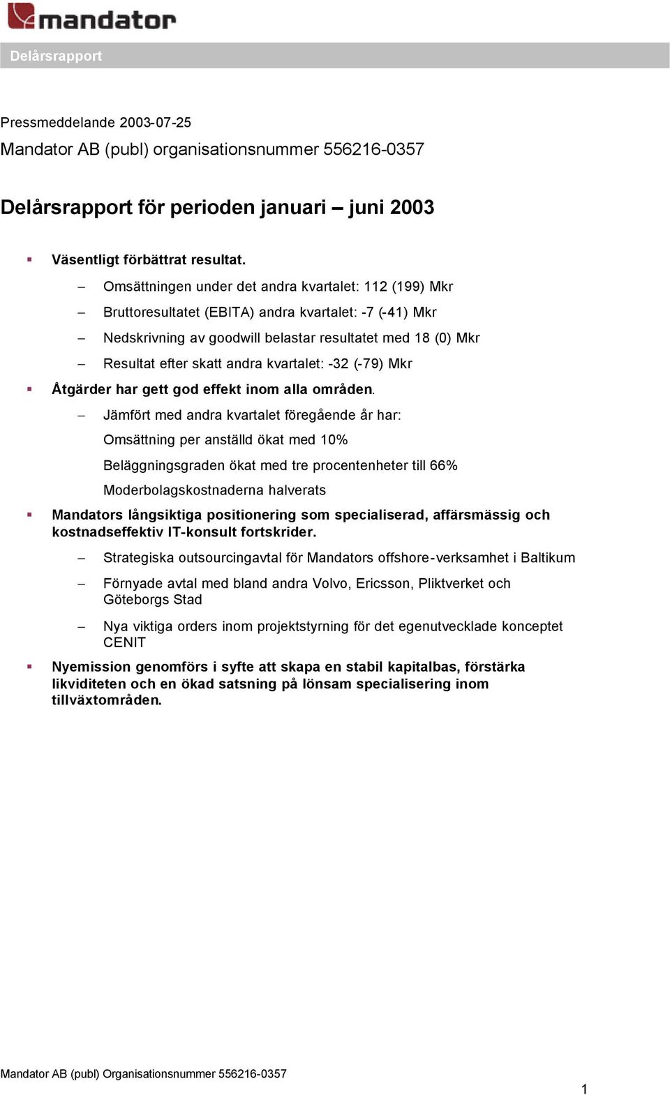 kvartalet: -32 (-79) Mkr Åtgärder har gett god effekt inom alla områden.