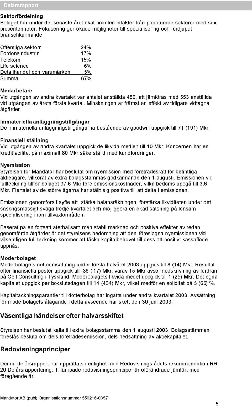 Offentliga sektorn 24% Fordonsindustrin 17% Telekom 15% Life science 6% Detaljhandel och varumärken 5% Summa 67% Medarbetare Vid utgången av andra kvartalet var antalet anställda 480, att jämföras