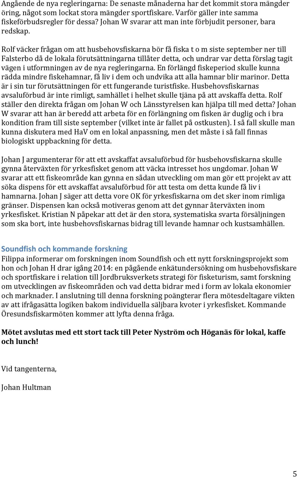 Rolf väcker frågan om att husbehovsfiskarna bör få fiska t o m siste september ner till Falsterbo då de lokala förutsättningarna tillåter detta, och undrar var detta förslag tagit vägen i