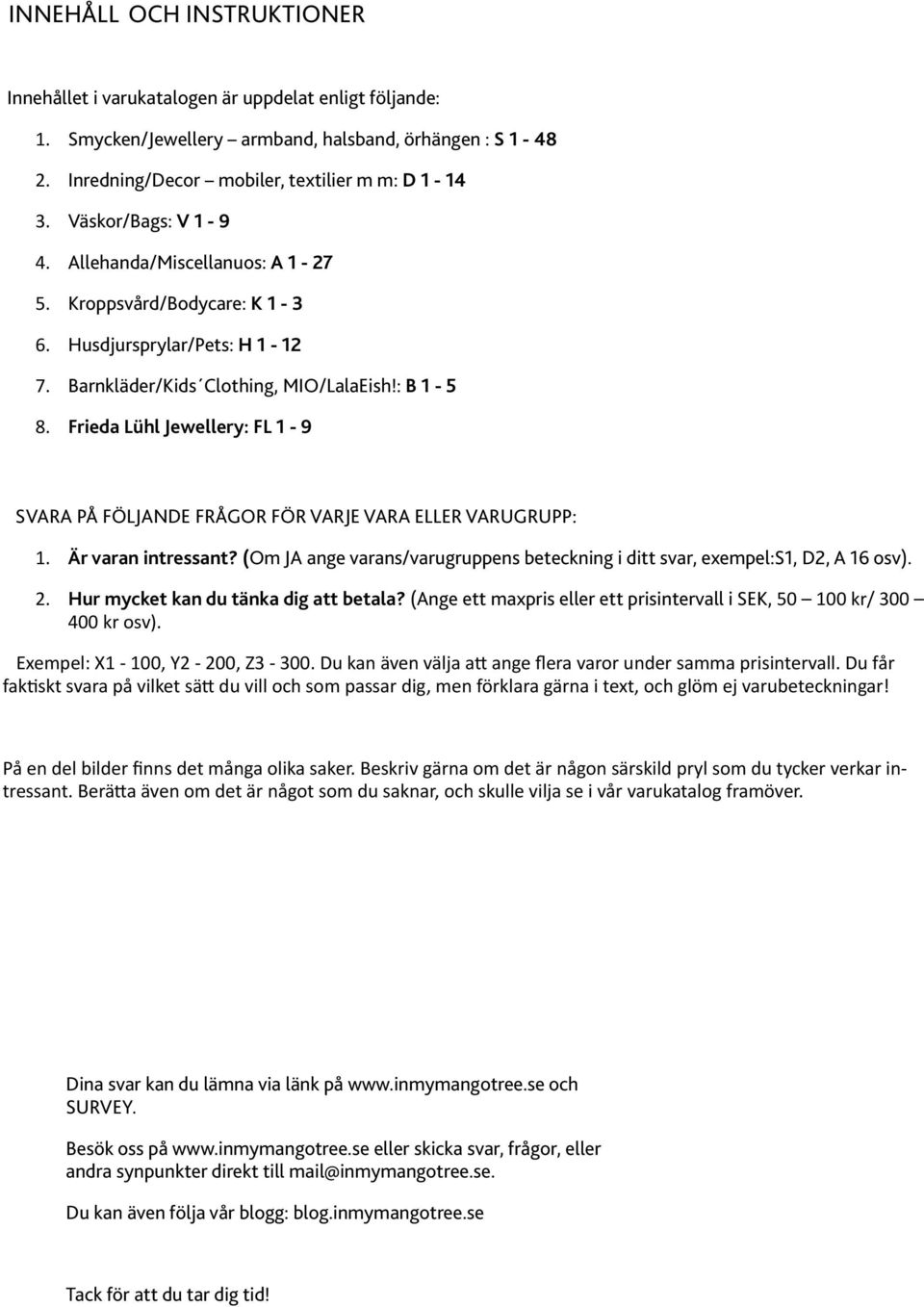 Frieda Lühl Jewellery: FL 1-9 SVARA PÅ FÖLJANDE FRÅGOR FÖR VARJE VARA ELLER VARUGRUPP: 1. Är varan intressant? (Om JA ange varans/varugruppens beteckning i ditt svar, exempel:s1, D2, A 16 osv). 2.
