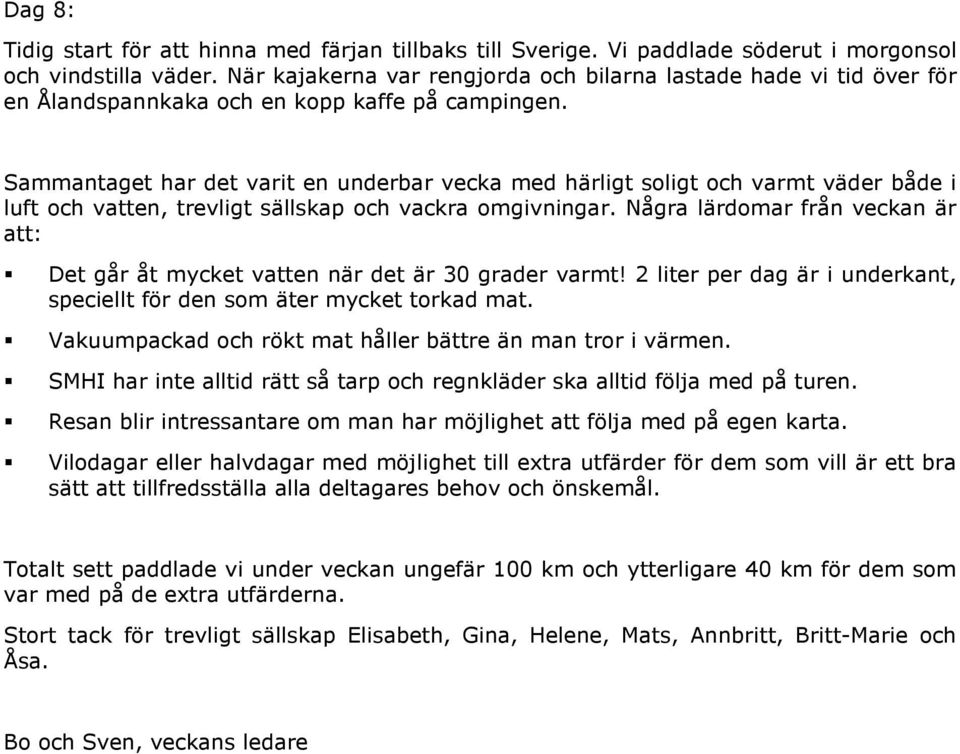 Sammantaget har det varit en underbar vecka med härligt soligt och varmt väder både i luft och vatten, trevligt sällskap och vackra omgivningar.