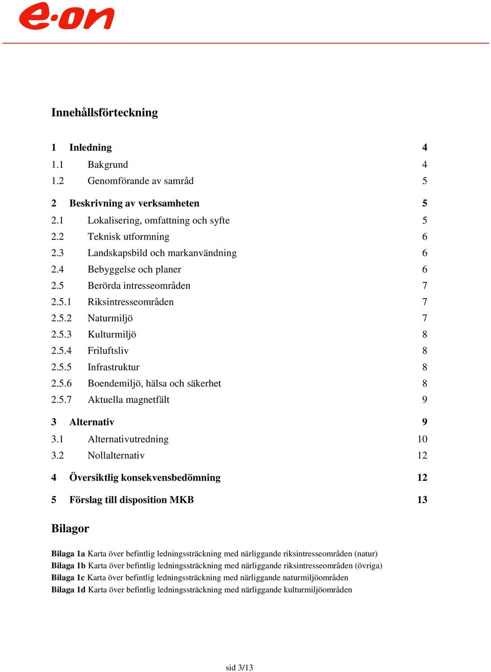 5.6 Boendemiljö, hälsa och säkerhet 8 2.5.7 Aktuella magnetfält 9 3 Alternativ 9 3.1 Alternativutredning 10 3.