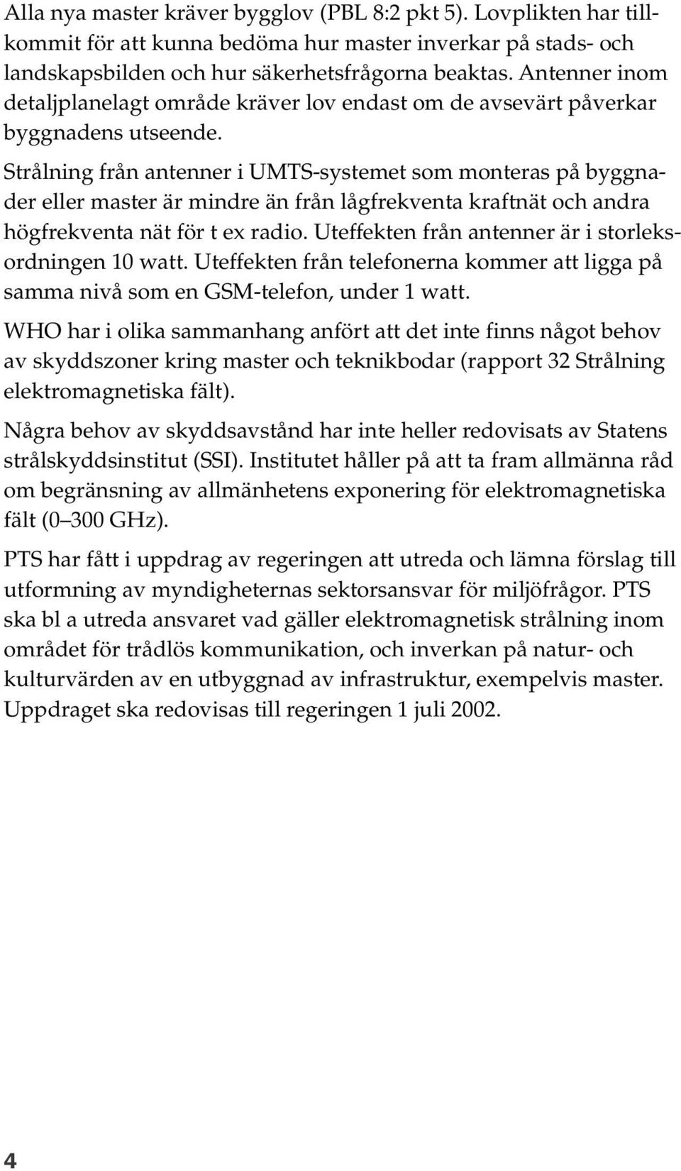 Strålning från antenner i UMTS-systemet som monteras på byggnader eller master är mindre än från lågfrekventa kraftnät och andra högfrekventa nät för t ex radio.