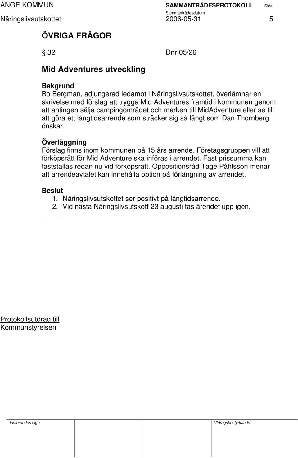 Förslag finns inom kommunen på 15 års arrende. Företagsgruppen vill att förköpsrätt för Mid Adventure ska införas i arrendet. Fast prissumma kan fastställas redan nu vid förköpsrätt.