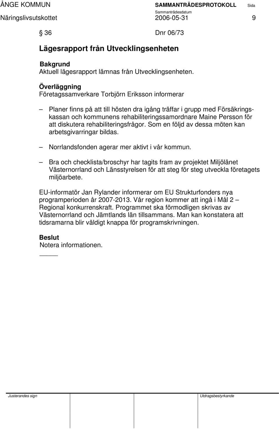 rehabiliteringsfrågor. Som en följd av dessa möten kan arbetsgivarringar bildas. Norrlandsfonden agerar mer aktivt i vår kommun.