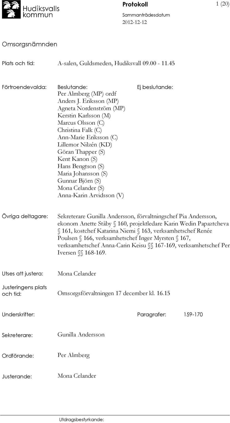 Johansson (S) Gunnar Björn (S) Mona Celander (S) Anna-Karin Arvidsson (V) Övriga deltagare: Sekreterare Gunilla Andersson, förvaltningschef Pia Andersson, ekonom Anette Ståby 160, projektledare Karin