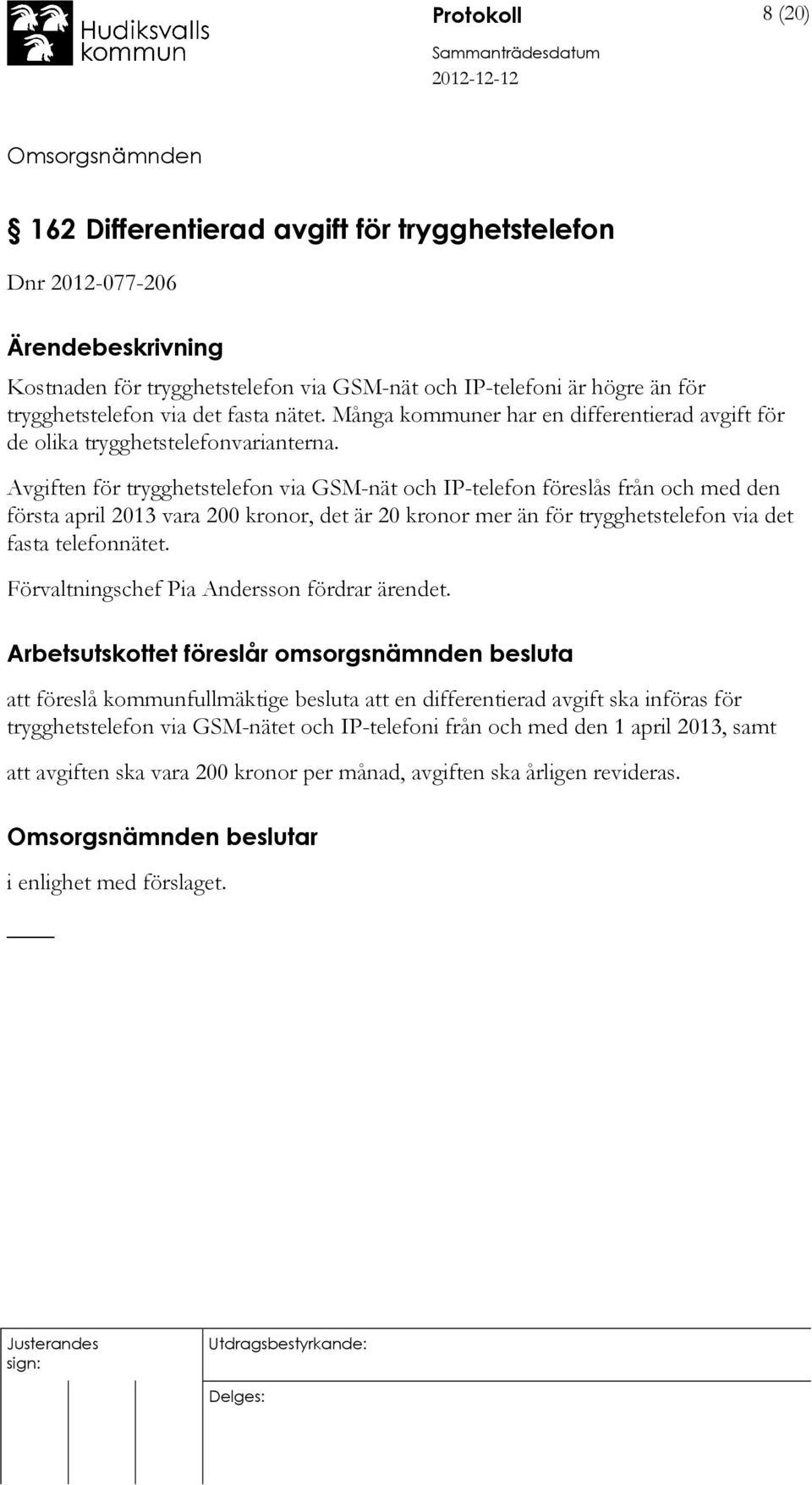 Avgiften för trygghetstelefon via GSM-nät och IP-telefon föreslås från och med den första april 2013 vara 200 kronor, det är 20 kronor mer än för trygghetstelefon via det fasta telefonnätet.