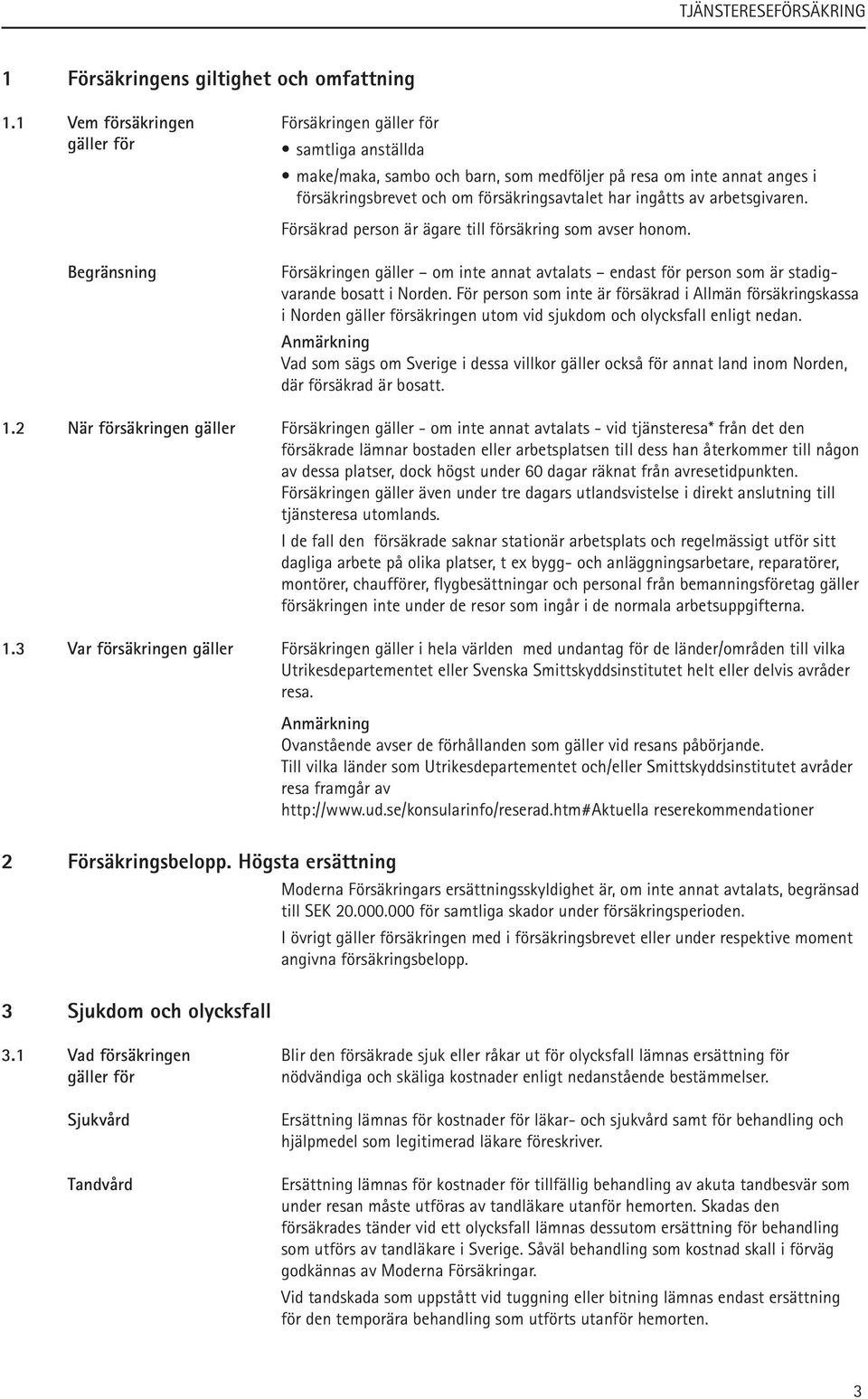 Försäkrad person är ägare till försäkring som avser honom. Begränsning Försäkringen gäller om inte annat avtalats endast för person som är stadigvarande bosatt i Norden.