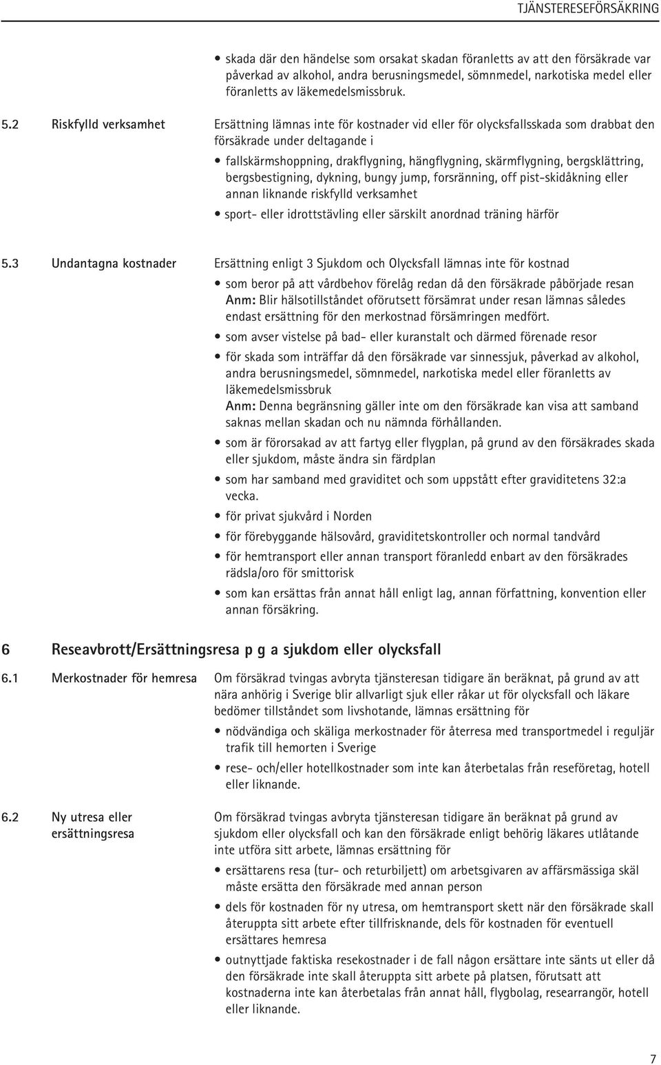 bergsklättring, bergsbestigning, dykning, bungy jump, forsränning, off pist-skidåkning eller annan liknande riskfylld verksamhet sport- eller idrottstävling eller särskilt anordnad träning härför 5.