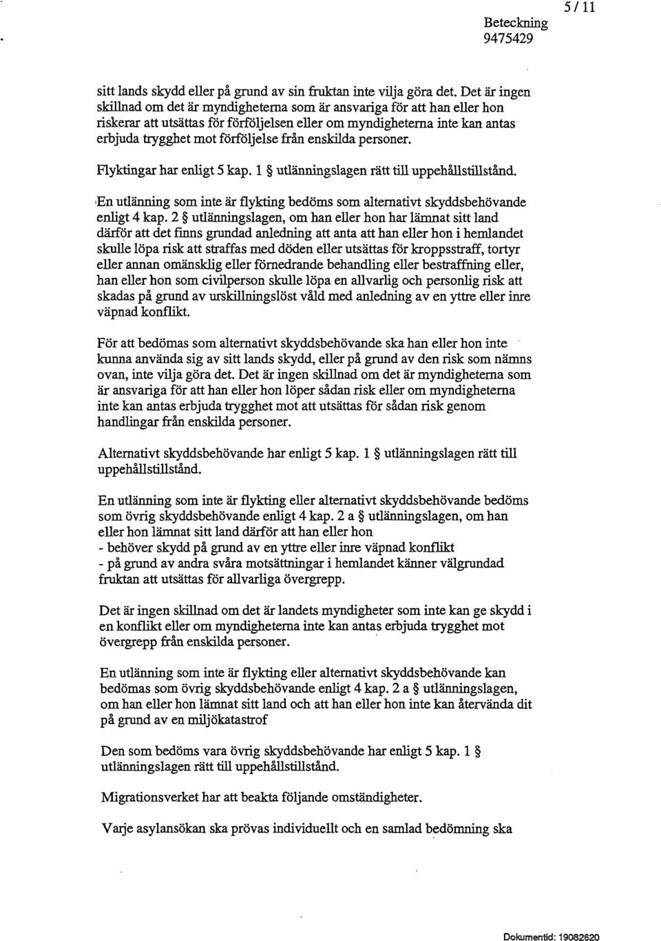 enskilda personer. Flyktingar har enligt 5 kap. l utlänningslagen rätt till uppehållstillstånd. En utlänning som inte är flykting bedöms som alternativt skyddsbehövande enligt 4 kap.