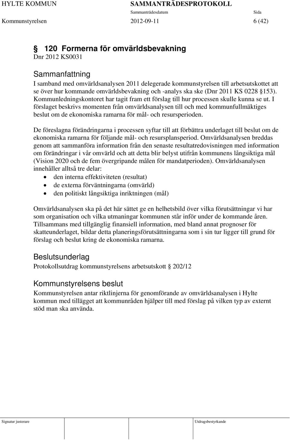 I förslaget beskrivs momenten från omvärldsanalysen till och med kommunfullmäktiges beslut om de ekonomiska ramarna för mål- och resursperioden.