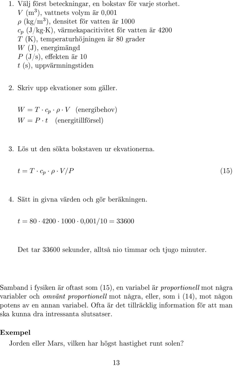 eekten är 10 t (s), uppvärmningstiden 2. Skriv upp ekvationer som gäller. W = T c p ρ V (energibehov) W = P t (energitillförsel) 3. Lös ut den sökta bokstaven ur ekvationerna. t = T c p ρ V/P (15) 4.