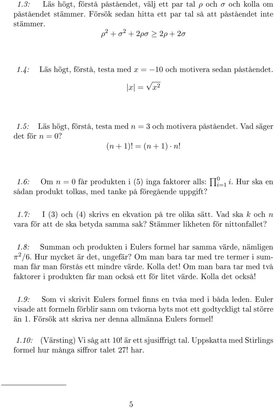 i=1 i. Hur ska en 1.7: I (3) och (4) skrivs en ekvation på tre olika sätt. Vad ska k och n vara för att de ska betyda samma sak? Stämmer likheten för nittonfallet? 1.8: Summan och produkten i Eulers formel har samma värde, nämligen π 2 /6.