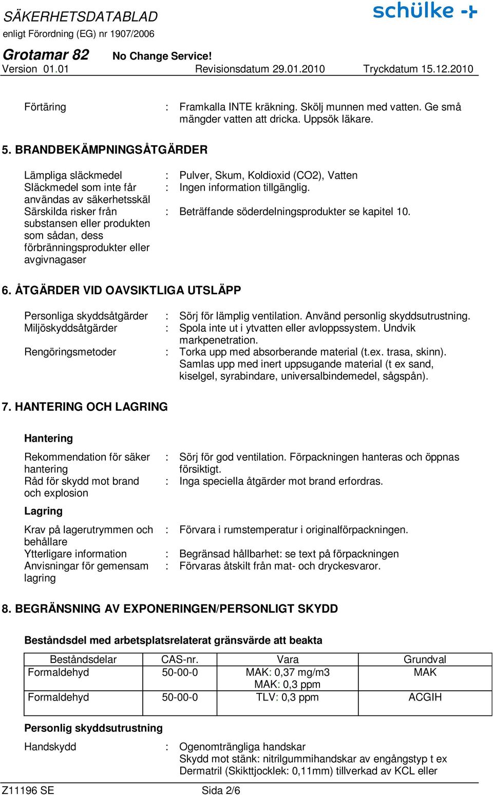 användas av säkerhetsskäl Särskilda risker från substansen eller produkten som sådan, dess förbränningsprodukter eller avgivnagaser : Beträffande söderdelningsprodukter se kapitel 10. 6.