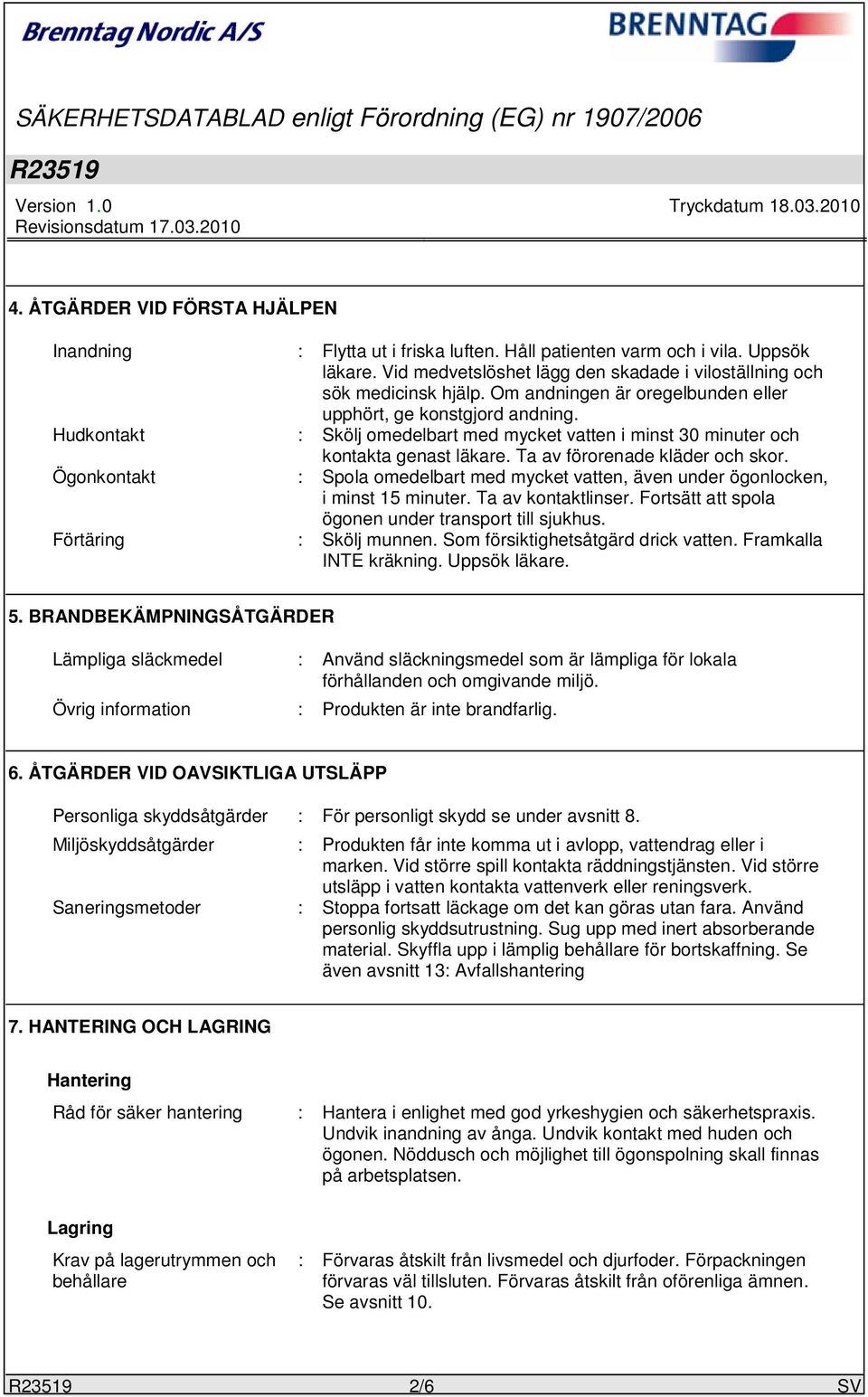 : Skölj omedelbart med mycket vatten i minst 30 minuter och kontakta genast läkare. Ta av förorenade kläder och skor. : Spola omedelbart med mycket vatten, även under ögonlocken, i minst 15 minuter.