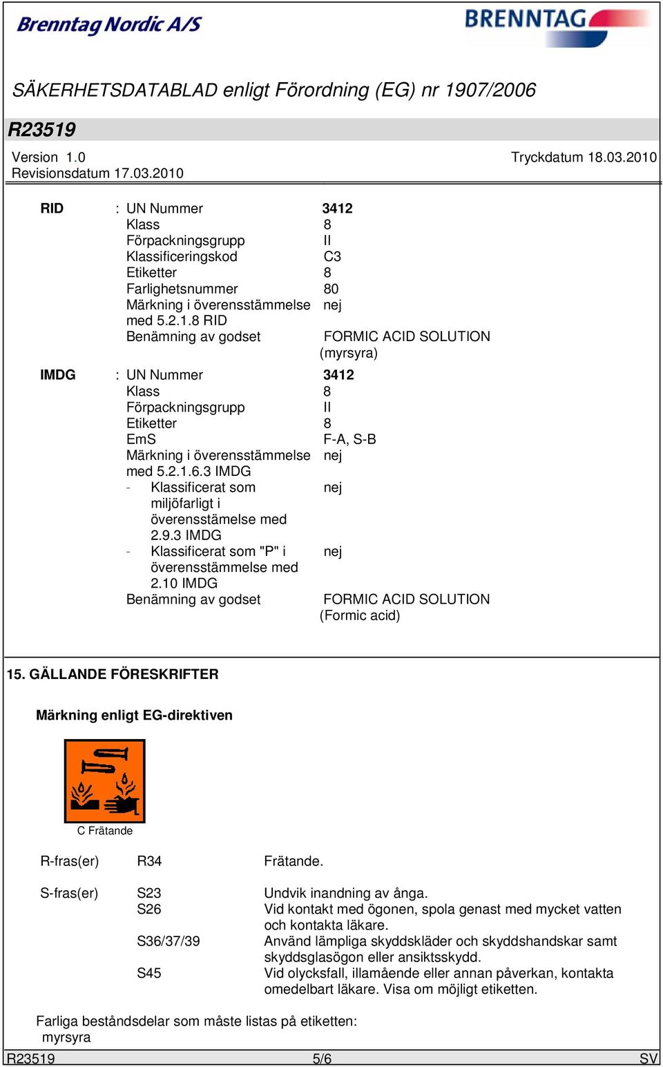 10 IMDG Benämning av godset FORMIC ACID SOLUTION (Formic acid) 15. GÄLLANDE FÖRESKRIFTER Märkning enligt EG-direktiven C Frätande R-fras(er) R34 Frätande. S-fras(er) S23 Undvik inandning av ånga.