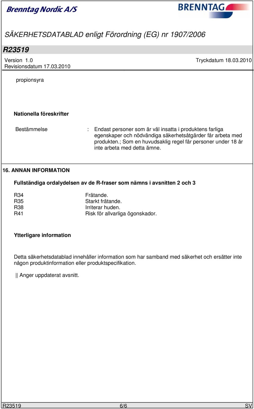 ANNAN INFORMATION Fullständiga ordalydelsen av de R-fraser som nämns i avsnitten 2 och 3 R34 R35 R38 R41 Frätande. Starkt frätande. Irriterar huden.