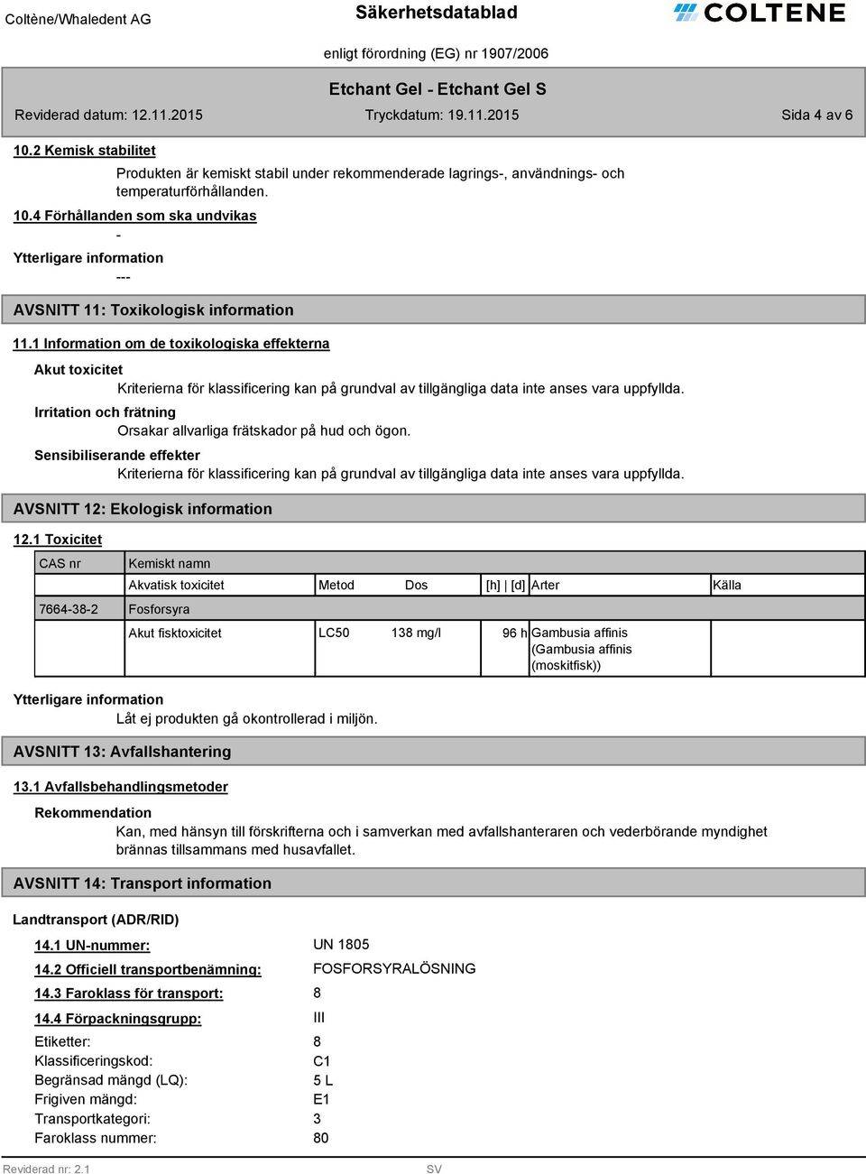 Irritation och frätning Sensibiliserande effekter Kriterierna för klassificering kan på grundval av tillgängliga data inte anses vara uppfyllda. AVSNITT 12: Ekologisk information 12.