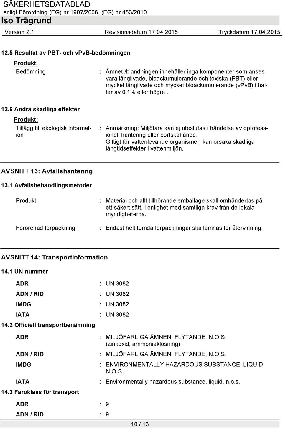 6 Andra skadliga effekter Tillägg till ekologisk information : Anmärkning: Miljöfara kan ej uteslutas i händelse av oprofessionell hantering eller bortskaffande.