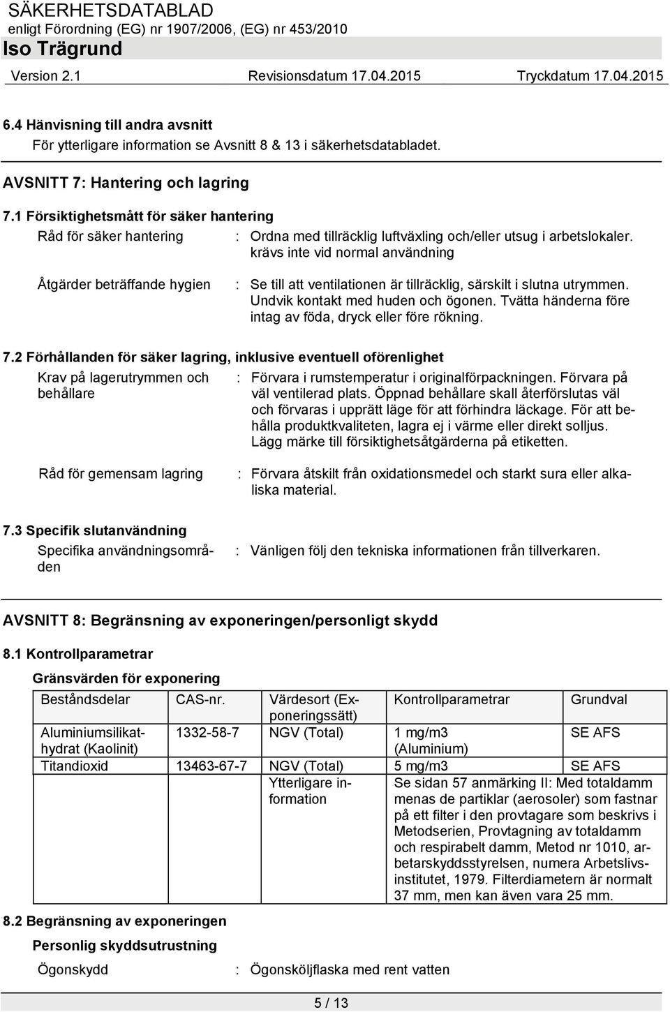 krävs inte vid normal användning Åtgärder beträffande hygien : Se till att ventilationen är tillräcklig, särskilt i slutna utrymmen. Undvik kontakt med huden och ögonen.