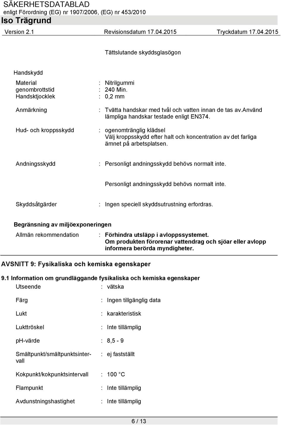 Andningsskydd : Personligt andningsskydd behövs normalt inte. Personligt andningsskydd behövs normalt inte. Skyddsåtgärder : Ingen speciell skyddsutrustning erfordras.