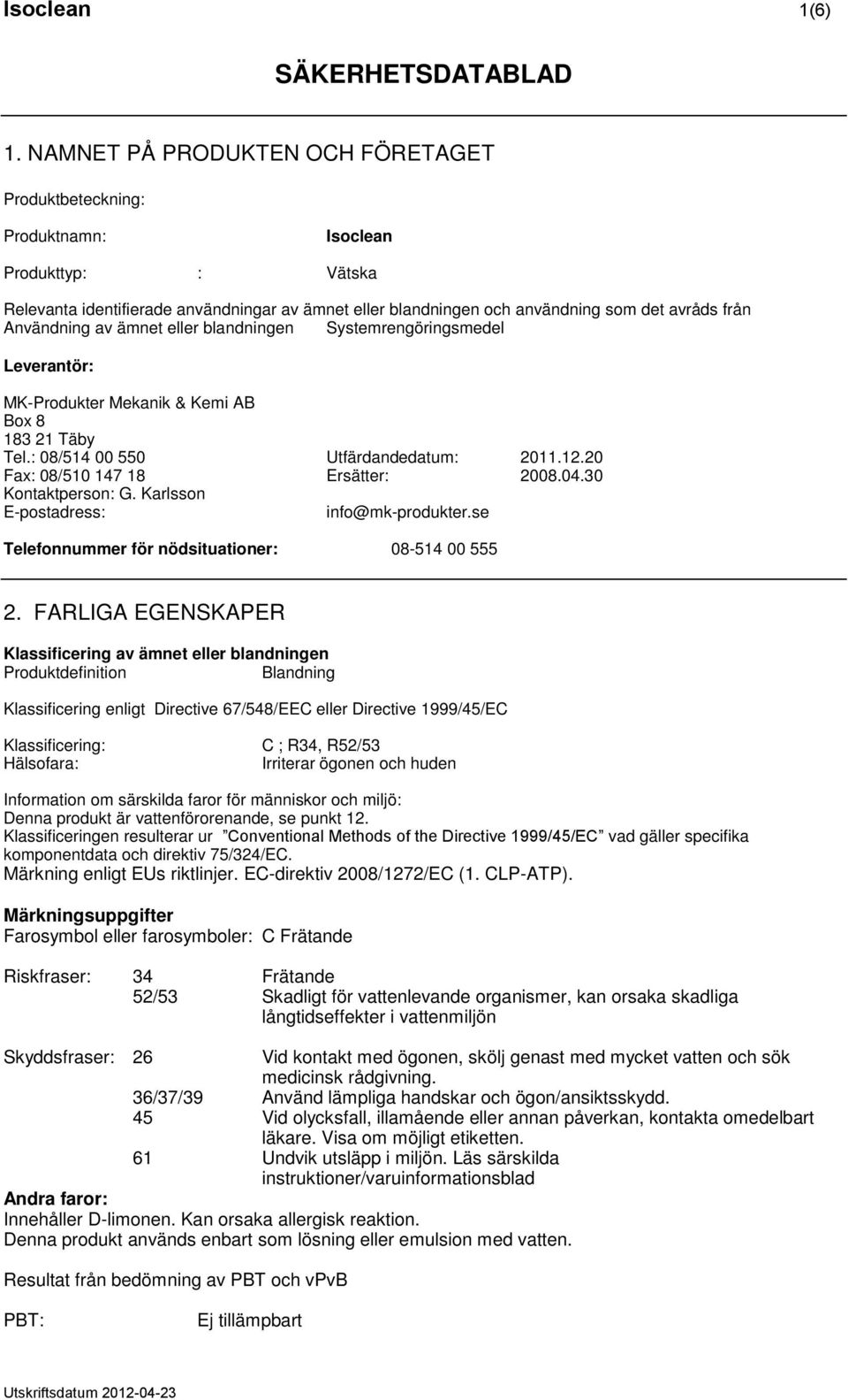 Användning av ämnet eller blandningen Systemrengöringsmedel Leverantör: MK-Produkter Mekanik & Kemi AB Box 8 183 21 Täby Tel.: 08/514 00 550 Utfärdandedatum: 2011.12.