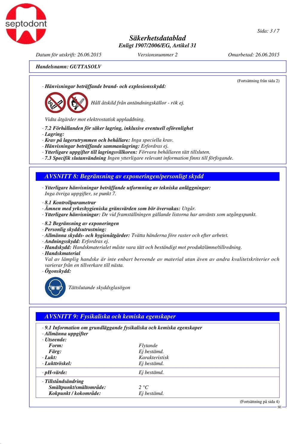 3 Specifik slutanvändning AVSNITT 8: Begränsning av exponeringen/personligt skydd Ytterligare hänvisningar beträffande utformning av tekniska anläggningar: Inga övriga uppgifter, se punkt 7. 8.1 Kontrollparametrar Ämnen med yrkeshygieniska gränsvärden som bör övervakas: Utgår.